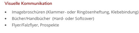 •	Imagebroschüren (Klammer- oder Ringösenheftung, Klebebindung) •	Bücher/Handbücher  (Hard- oder Softcover) •	Flyer/Falzflyer, Prospekte Visuelle Kommunikation