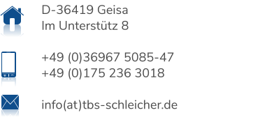 D-36419 Geisa Im Unterstütz 8  +49 (0)36967 5085-47 +49 (0)175 236 3018  info(at)tbs-schleicher.de