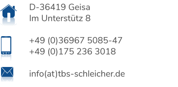 D-36419 Geisa Im Unterstütz 8  +49 (0)36967 5085-47 +49 (0)175 236 3018  info(at)tbs-schleicher.de