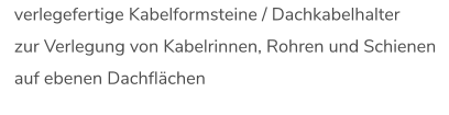 verlegefertige Kabelformsteine / Dachkabelhalter zur Verlegung von Kabelrinnen, Rohren und Schienen auf ebenen Dachflächen