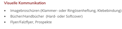 •	Imagebroschüren (Klammer- oder Ringösenheftung, Klebebindung) •	Bücher/Handbücher  (Hard- oder Softcover) •	Flyer/Falzflyer, Prospekte Visuelle Kommunikation